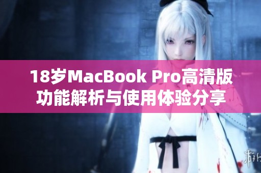 18岁MacBook Pro高清版功能解析与使用体验分享