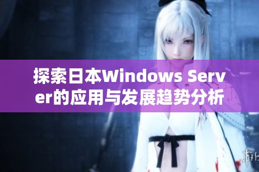 探索日本Windows Server的应用与发展趋势分析