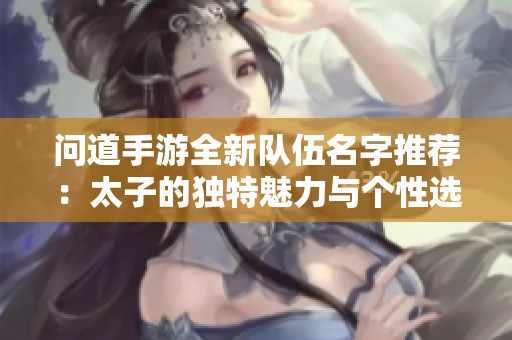 问道手游全新队伍名字推荐：太子的独特魅力与个性选择