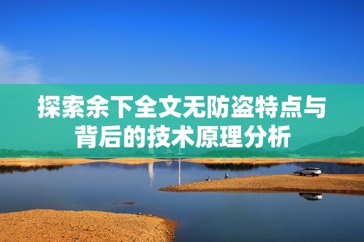 探索余下全文无防盗特点与背后的技术原理分析