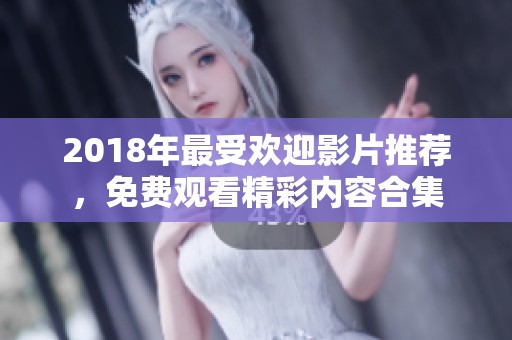 2018年最受欢迎影片推荐，免费观看精彩内容合集
