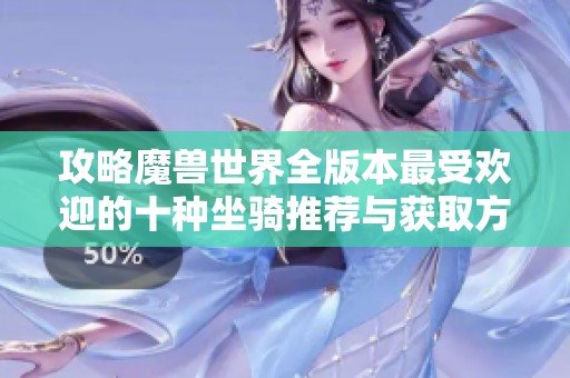攻略魔兽世界全版本最受欢迎的十种坐骑推荐与获取方法