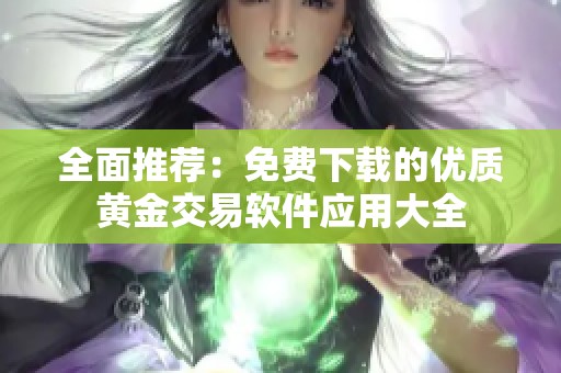全面推荐：免费下载的优质黄金交易软件应用大全