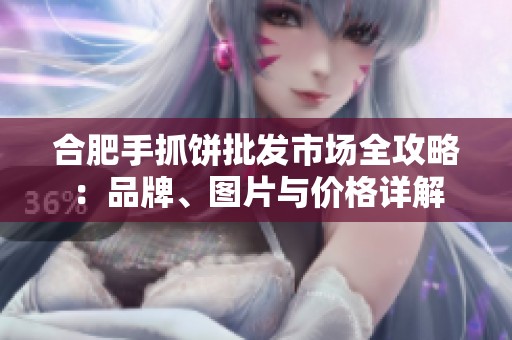 合肥手抓饼批发市场全攻略：品牌、图片与价格详解