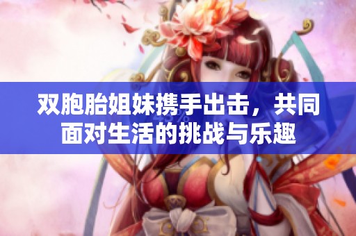 双胞胎姐妹携手出击，共同面对生活的挑战与乐趣