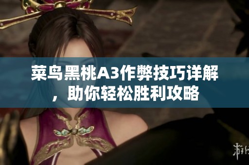 菜鸟黑桃A3作弊技巧详解，助你轻松胜利攻略