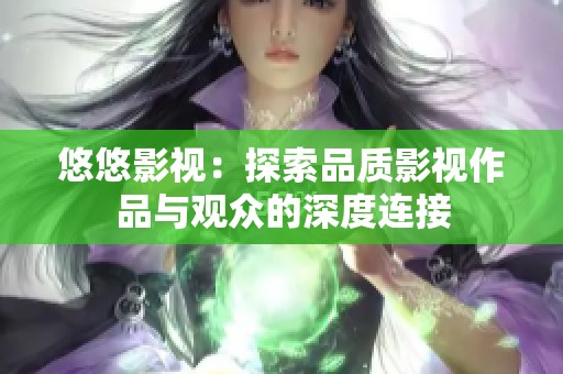 悠悠影视：探索品质影视作品与观众的深度连接