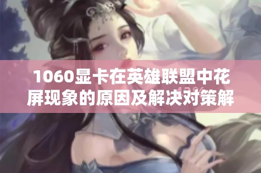 1060显卡在英雄联盟中花屏现象的原因及解决对策解析