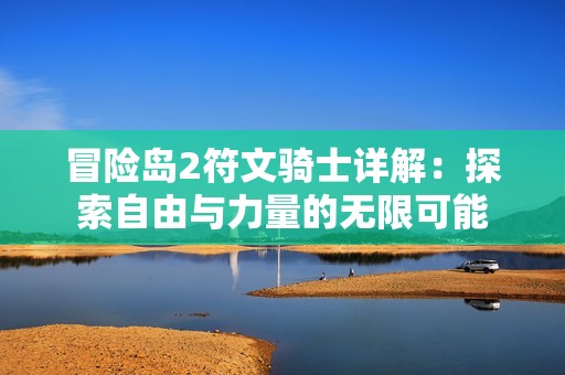 冒险岛2符文骑士详解：探索自由与力量的无限可能