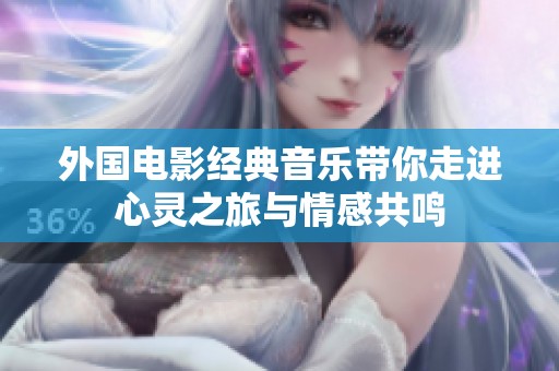 外国电影经典音乐带你走进心灵之旅与情感共鸣