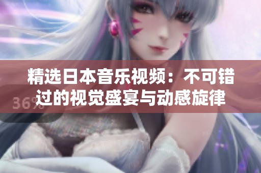精选日本音乐视频：不可错过的视觉盛宴与动感旋律