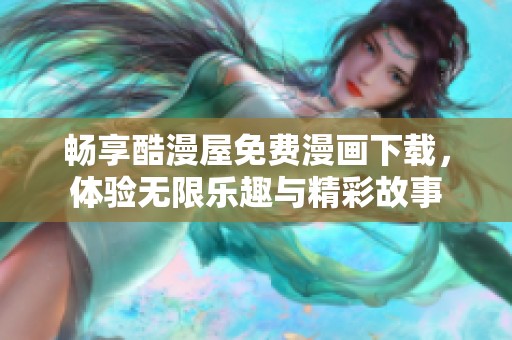 畅享酷漫屋免费漫画下载，体验无限乐趣与精彩故事