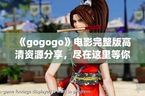 《gogogo》电影完整版高清资源分享，尽在这里等你来观看