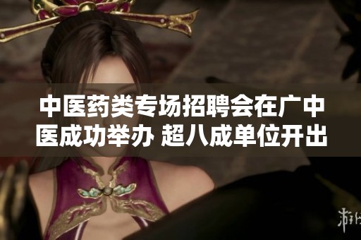 中医药类专场招聘会在广中医成功举办 超八成单位开出高薪职位