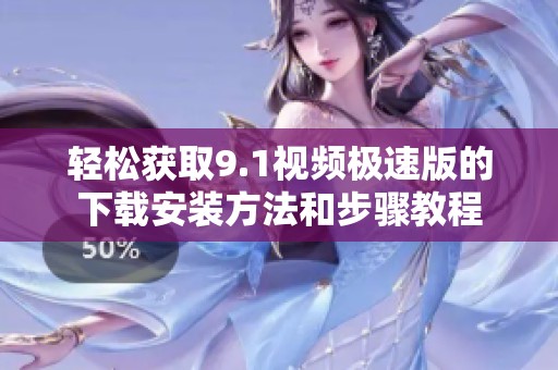 轻松获取9.1视频极速版的下载安装方法和步骤教程