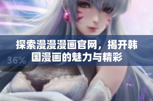 探索漫漫漫画官网，揭开韩国漫画的魅力与精彩