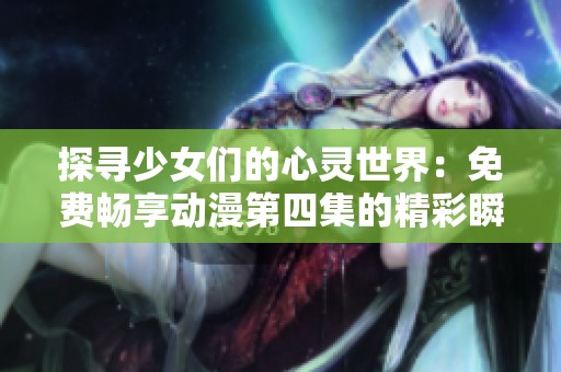 探寻少女们的心灵世界：免费畅享动漫第四集的精彩瞬间