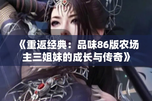 《重返经典：品味86版农场主三姐妹的成长与传奇》