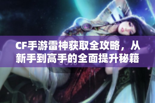 CF手游雷神获取全攻略，从新手到高手的全面提升秘籍