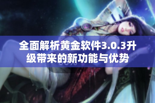 全面解析黄金软件3.0.3升级带来的新功能与优势