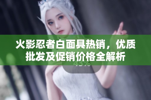 火影忍者白面具热销，优质批发及促销价格全解析