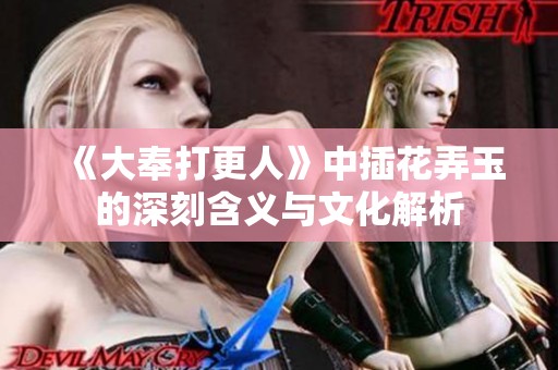 《大奉打更人》中插花弄玉的深刻含义与文化解析