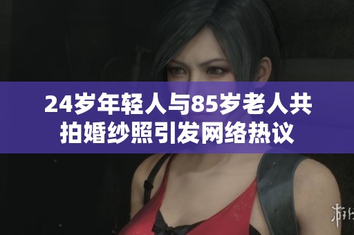 24岁年轻人与85岁老人共拍婚纱照引发网络热议