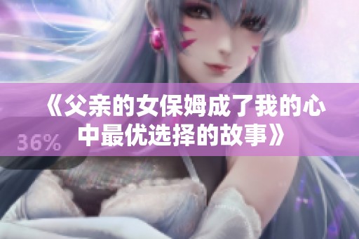 《父亲的女保姆成了我的心中最优选择的故事》