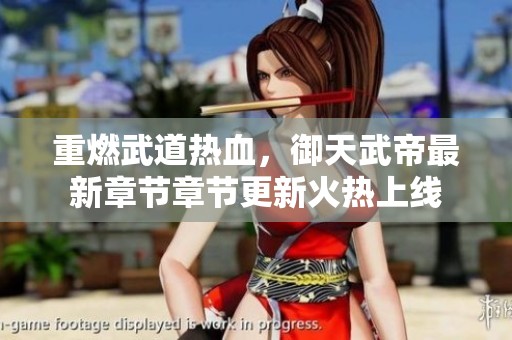 重燃武道热血，御天武帝最新章节章节更新火热上线