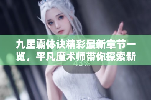 九星霸体诀精彩最新章节一览，平凡魔术师带你探索新剧情