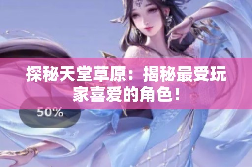 探秘天堂草原：揭秘最受玩家喜爱的角色！