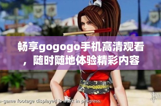畅享gogogo手机高清观看，随时随地体验精彩内容