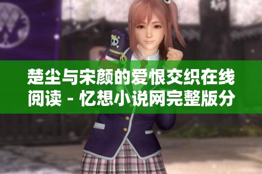 楚尘与宋颜的爱恨交织在线阅读 - 忆想小说网完整版分享