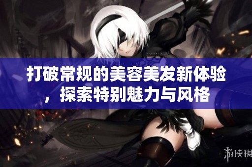 打破常规的美容美发新体验，探索特别魅力与风格