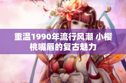 重温1990年流行风潮 小樱桃嘴唇的复古魅力