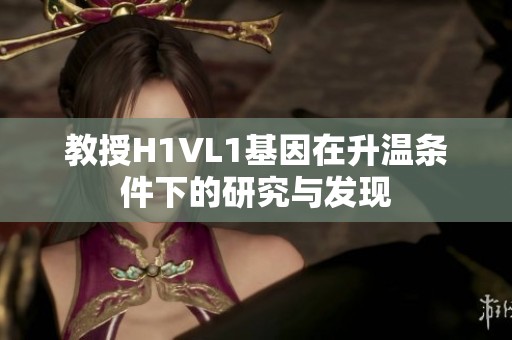 教授H1VL1基因在升温条件下的研究与发现