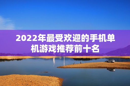 2022年最受欢迎的手机单机游戏推荐前十名