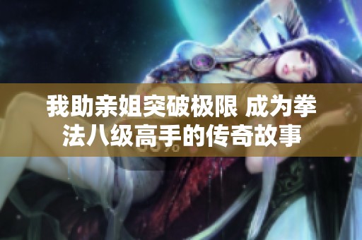 我助亲姐突破极限 成为拳法八级高手的传奇故事