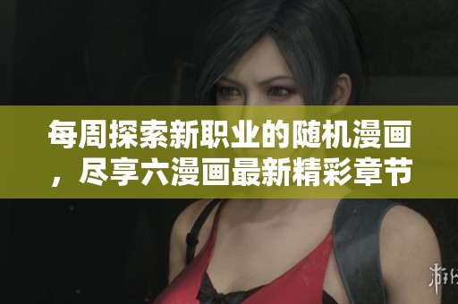 每周探索新职业的随机漫画，尽享六漫画最新精彩章节