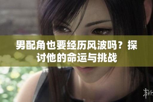 男配角也要经历风波吗？探讨他的命运与挑战