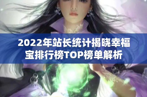 2022年站长统计揭晓幸福宝排行榜TOP榜单解析