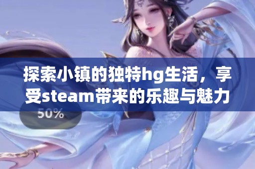 探索小镇的独特hg生活，享受steam带来的乐趣与魅力