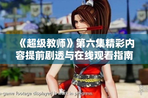 《超级教师》第六集精彩内容提前剧透与在线观看指南