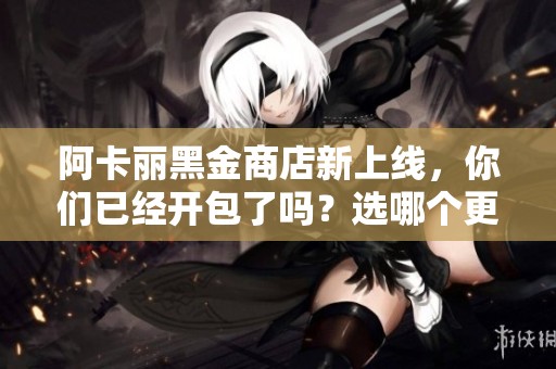 阿卡丽黑金商店新上线，你们已经开包了吗？选哪个更划算？