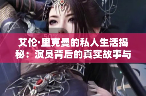 艾伦·里克曼的私人生活揭秘：演员背后的真实故事与情感历程