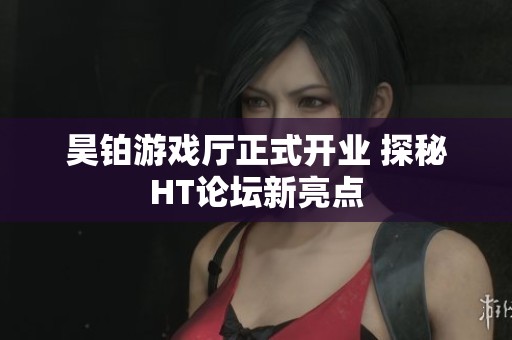 昊铂游戏厅正式开业 探秘HT论坛新亮点