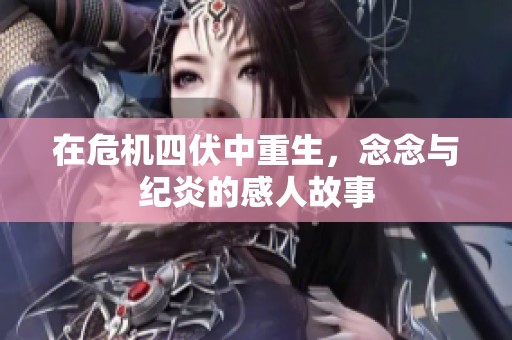 在危机四伏中重生，念念与纪炎的感人故事