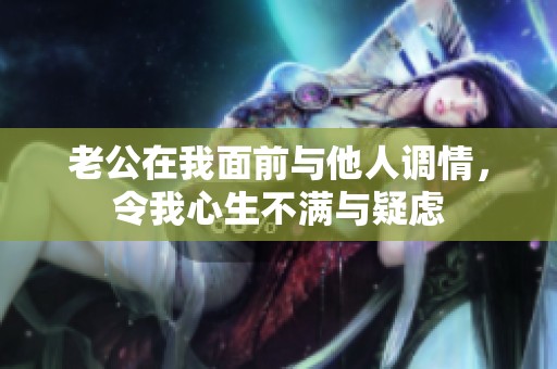老公在我面前与他人调情，令我心生不满与疑虑