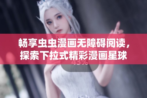 畅享虫虫漫画无障碍阅读，探索下拉式精彩漫画星球