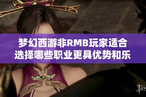 梦幻西游非RMB玩家适合选择哪些职业更具优势和乐趣